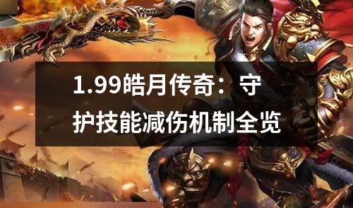 1.99皓月传奇：守护技能减伤机制全览