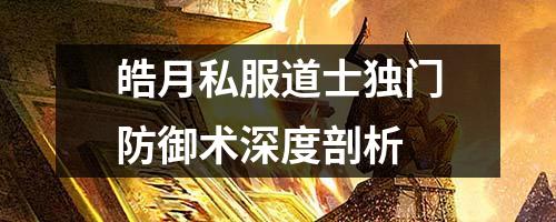 皓月私服道士独门防御术深度剖析