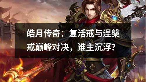 皓月传奇：复活戒与涅槃戒巅峰对决，谁主沉浮？