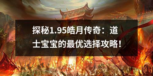 探秘1.95皓月传奇:道士宝宝的蕞优选择攻略!