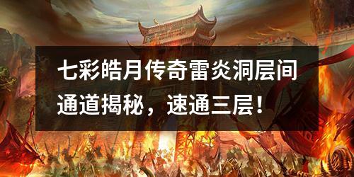 七彩皓月传奇雷炎洞层间通道揭秘,速通三层!