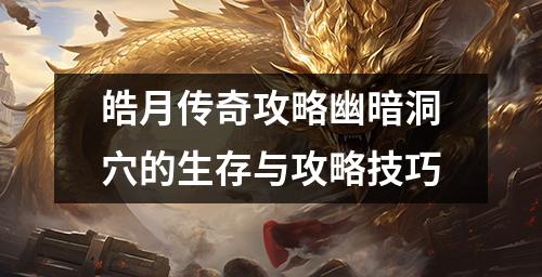 皓月传奇攻略幽暗洞穴的生存与攻略技巧