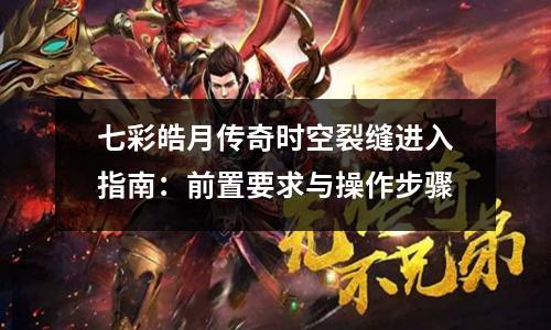 七彩皓月传奇时空裂缝进入指南：前置要求与操作步骤