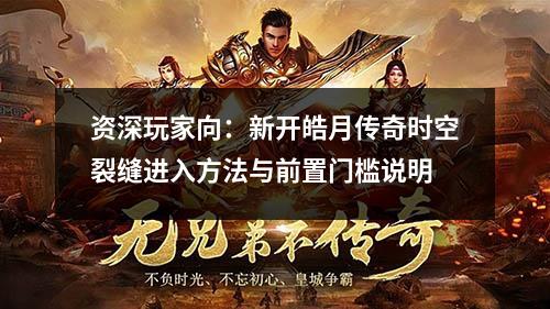 资深玩家向：新开皓月传奇时空裂缝进入方法与前置门槛说明