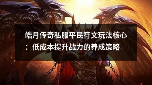 皓月传奇私服平民符文玩法核心:低成本提升战力的养成策略