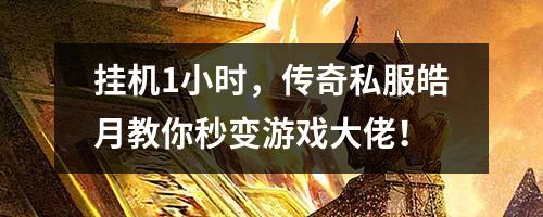 挂机1小时,传奇私服皓月教你秒变游戏大佬!