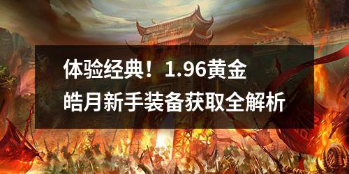 体验经典！1.96黄金皓月新手装备获取全解析