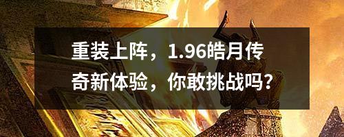 重装上阵，1.96皓月传奇新体验，你敢挑战吗？