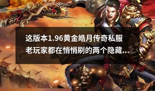 这版本1.96黄金皓月传奇私服老玩家都在悄悄刷的两个隐藏地图