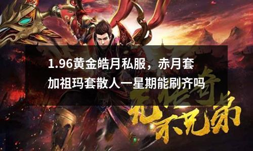1.96黄金皓月私服，赤月套加祖玛套散人一星期能刷齐吗