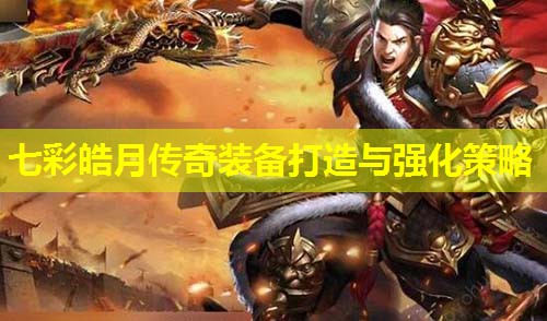 七彩皓月传奇装备打造与强化策略