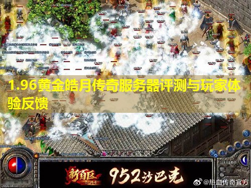 1.96黄金皓月传奇服务器评测与玩家体验反馈 1.96黄金皓月传奇服务器评测与玩家体验反馈