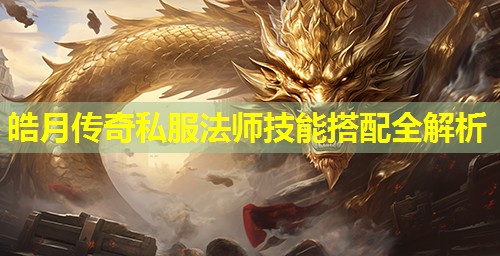 皓月传奇私服法师技能搭配全解析 皓月传奇私服法师技能搭配全解析