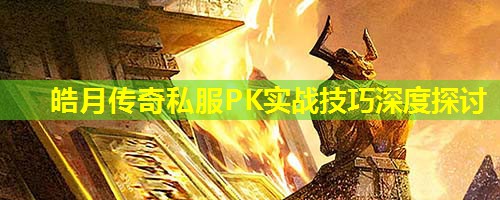 皓月传奇私服PK实战技巧深度探讨