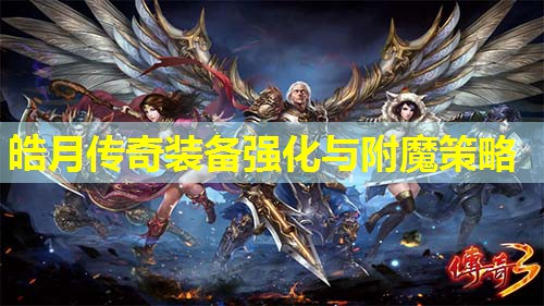 皓月传奇装备强化与附魔策略