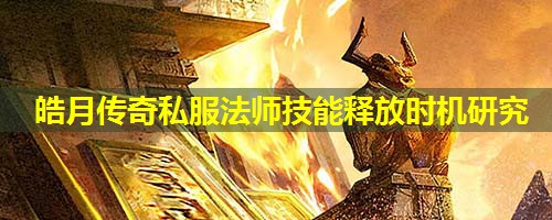 皓月传奇私服法师技能释放时机研究 皓月传奇私服法师技能释放时机研究
