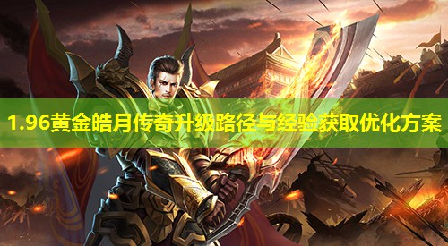 1.96黄金皓月传奇升级路径与经验获取优化方案 1.96黄金皓月传奇升级路径与经验获取优化方案