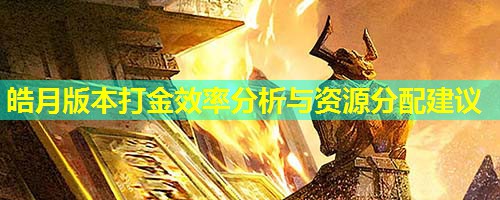 皓月版本打金效率分析与资源分配建议 皓月版本打金效率分析与资源分配建议